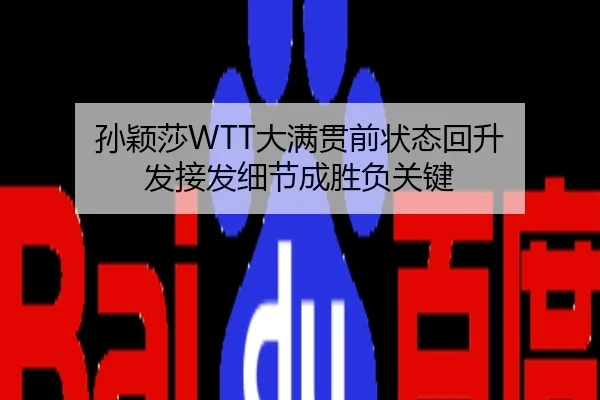 孙颖莎WTT大满贯前状态回升 发接发细节成胜负关键