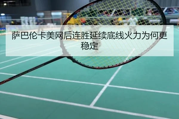 萨巴伦卡美网后连胜延续底线火力为何更稳定